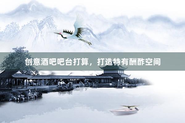 创意酒吧吧台打算，打造特有酬酢空间