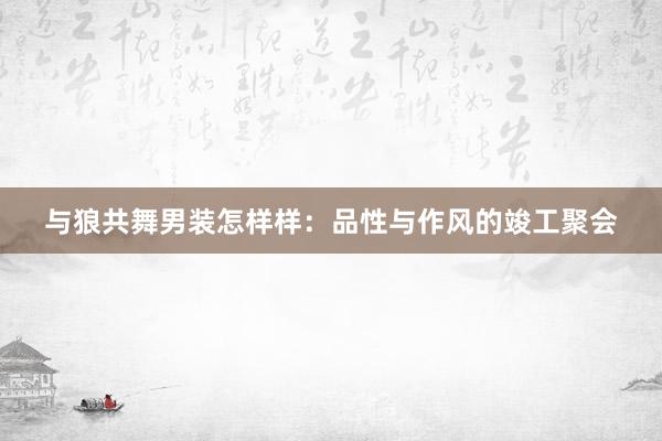 与狼共舞男装怎样样：品性与作风的竣工聚会