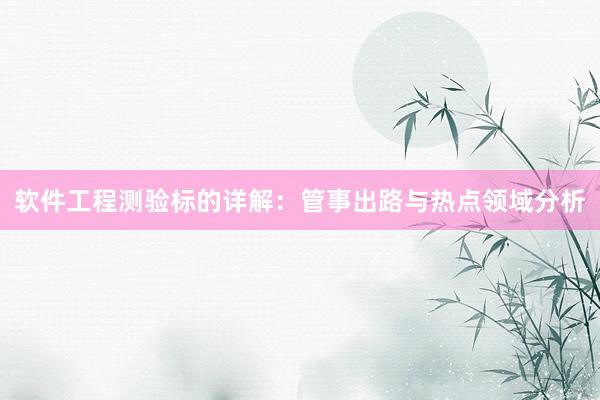 软件工程测验标的详解：管事出路与热点领域分析
