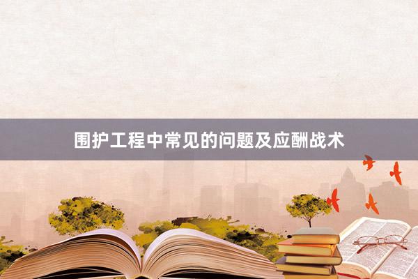 围护工程中常见的问题及应酬战术