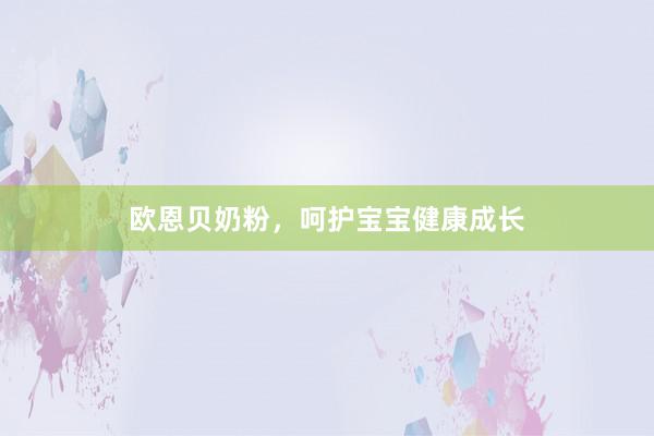 欧恩贝奶粉，呵护宝宝健康成长
