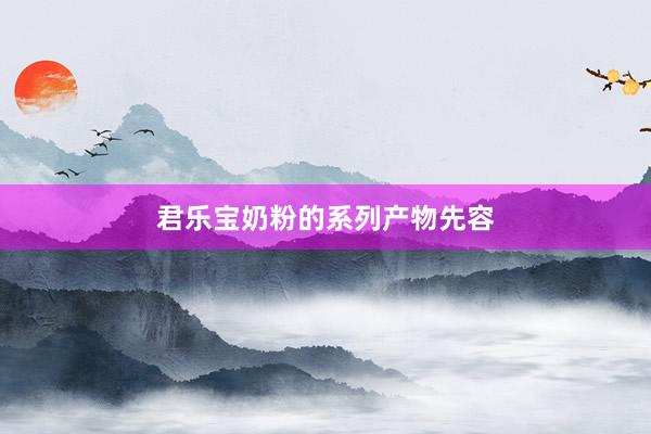 君乐宝奶粉的系列产物先容